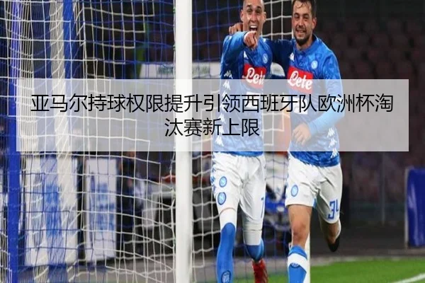 亚马尔持球权限提升引领西班牙队欧洲杯淘汰赛新上限